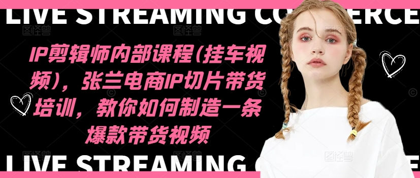 IP剪辑师内部课程(挂车视频)（更新12月），张兰电商IP切片带货培训，教你如何制造一条爆款带货视频-小宇资源站