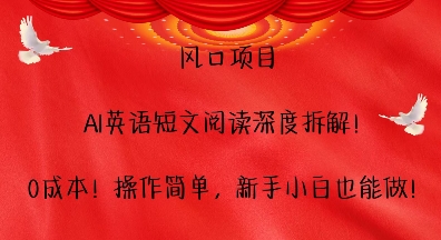 风口项目，AI英语短文阅读深度拆解，0成本，操作简单，新手小白也能做-小宇资源站