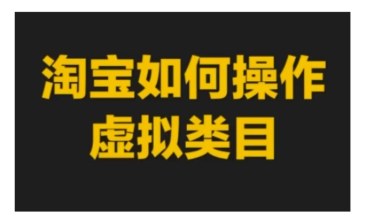 淘宝如何操作虚拟类目，淘宝虚拟类目玩法实操教程-小宇资源站