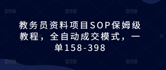 教务员资料项目SOP保姆级教程，全自动成交模式，一单158-398-小宇资源站