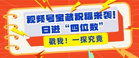 视频号宝藏祝福来袭，粉丝无忧扩张，带货效能翻倍，日进“四位数” 近在咫尺-小宇资源站