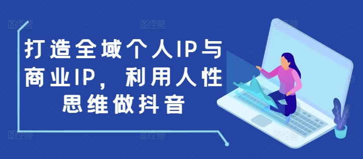 打造全域个人IP与商业IP，利用人性思维做抖音-小宇资源站