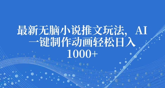 最新无脑小说推文玩法，AI一键制作动画轻松日入多张【揭秘】-小宇资源站