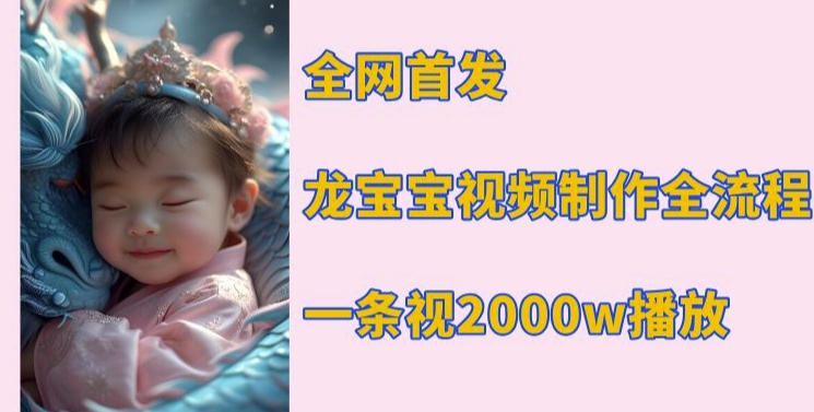 全网首发，龙宝宝视频制作教程，一条视频2000w播放-小宇资源站