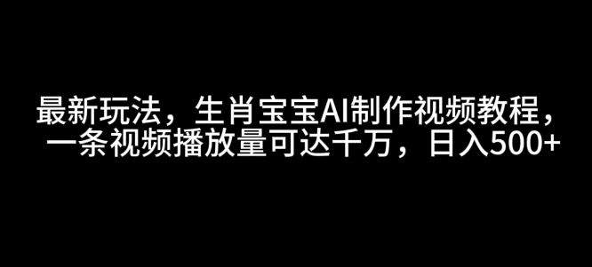 最新玩法，生肖宝宝AI制作视频教程，一条视频播放量可达千万，日入5张【揭秘】-小宇资源站