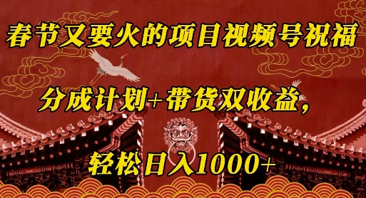 春节又要火的项目视频号祝福，分成计划+带货双收益，轻松日入几张【揭秘】-小宇资源站