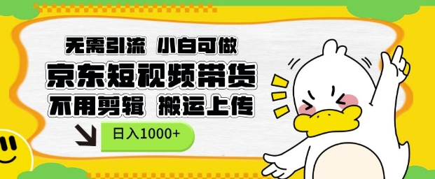 无需引流，小白可做，京东短现频带货，不用剪辑，搬运上传，日入1k【揭秘】-小宇资源站