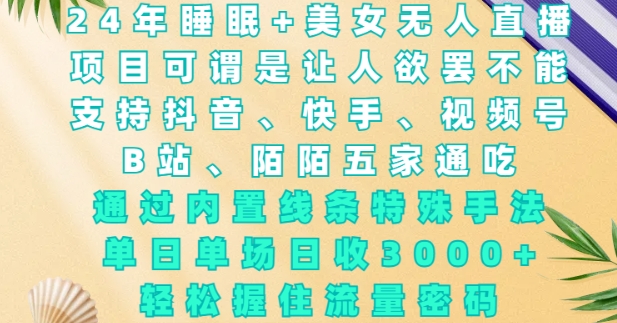 2024年睡眠+美女无人直播，通过内置线条特殊手法，单场日收3k+，轻松握住流量密码【揭秘】-小宇资源站