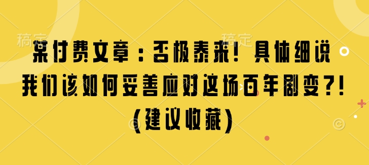 某付费文章：否极泰来! 具体细说 我们该如何妥善应对这场百年剧变!(建议收藏)-小宇资源站