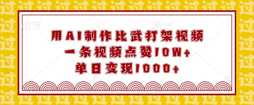 用AI制作比武打架视频，一条视频点赞10W+，单日变现1k【揭秘】-小宇资源站