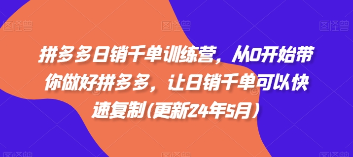 拼多多日销千单训练营，从0开始带你做好拼多多，让日销千单可以快速复制(更新24年12月)-小宇资源站