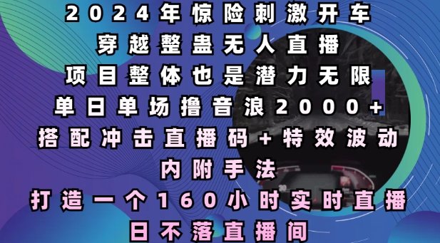 2024年惊险刺激开车穿越整蛊无人直播，单日单场撸音浪2000+，打造一个160小时实时直播日不落直播间【揭秘】-小宇资源站