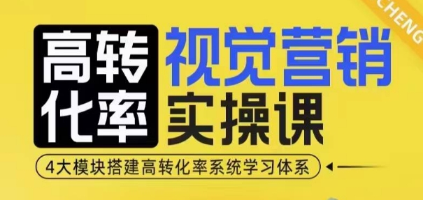 高转化率·视觉营销实操课，4大模块搭建高转化率系统学习体系-小宇资源站