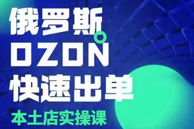 俄罗斯OZON本土店实操课，​OZON本土店运营选品变现-小宇资源站