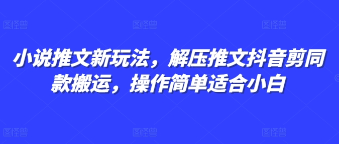 小说推文新玩法，解压推文抖音剪同款搬运，操作简单适合小白-小宇资源站