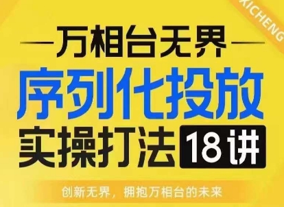 【万相台无界】序列化投放实操18讲线上实战班，淘系电商人的必修课-小宇资源站