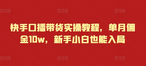 快手口播带货实操教程，单月佣金10w，新手小白也能入局-小宇资源站