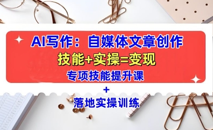 AI写作：自媒体文章创作全方位教学课，技能提升+实操训练-小宇资源站