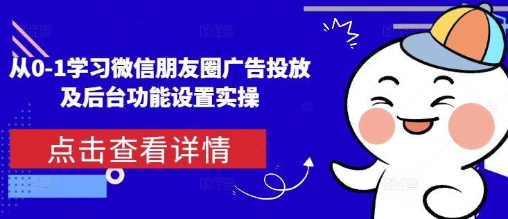 从0-1学习微信朋友圈广告投放及后台功能设置实操-小宇资源站