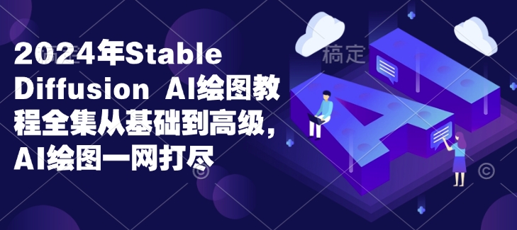 2024年Stable Diffusion Al绘图教程全集从基础到高级，AI绘图一网打尽-小宇资源站