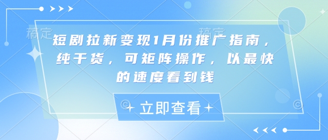 短剧拉新变现1月份推广指南，纯干货，可矩阵操作，以最快的速度看到钱-小宇资源站
