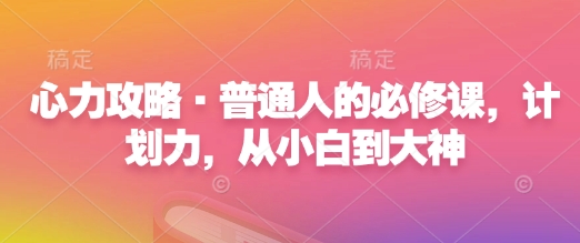 心力攻略·普通人的必修课，计划力，从小白到大神-小宇资源站