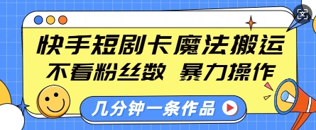 快手短剧卡魔法搬运，不看粉丝数，暴力操作，几分钟一条作品，小白也能快速上手-小宇资源站