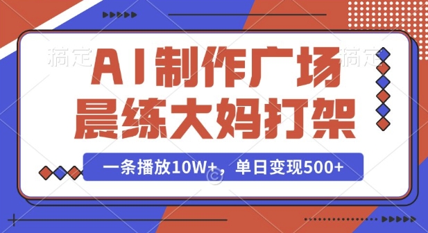 AI制作广场晨练大妈打架，一条播放10W+，单日变现多张【揭秘】-小宇资源站