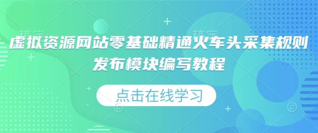 虚拟资源网站零基础精通火车头采集规则发布模块编写教程-小宇资源站