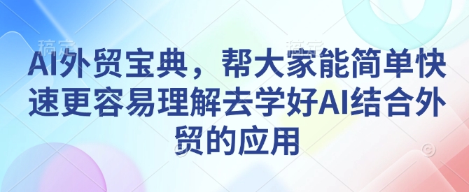 AI外贸宝典，帮大家能简单快速更容易理解去学好AI结合外贸的应用-小宇资源站