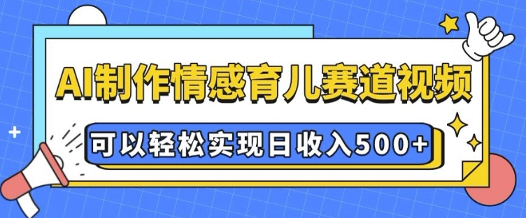 AI 制作情感育儿赛道视频，可以轻松实现日收入5张【揭秘】-小宇资源站
