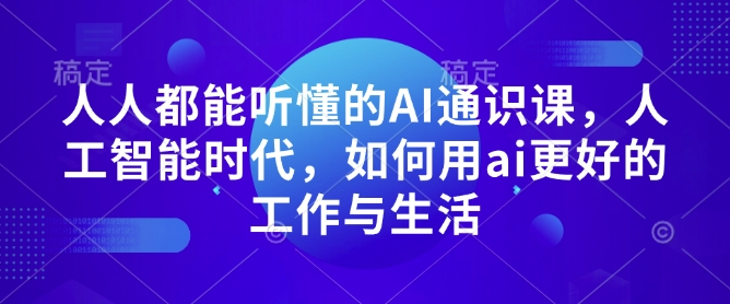 人人都能听懂的AI通识课，人工智能时代，如何用ai更好的工作与生活-小宇资源站