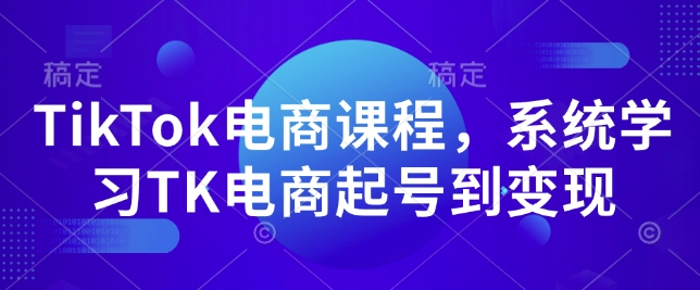 TikTok电商课程，​系统学习TK电商起号到变现-小宇资源站