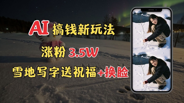 冬季搞钱新玩法，雪地写字表白送祝福、换脸，用免费AI手把手教你制作，轻松涨粉3.5w，接单到手软-小宇资源站