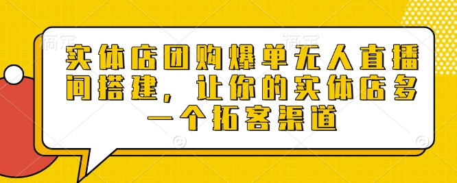 实体店团购爆单无人直播间搭建，让你的实体店多一个拓客渠道-小宇资源站