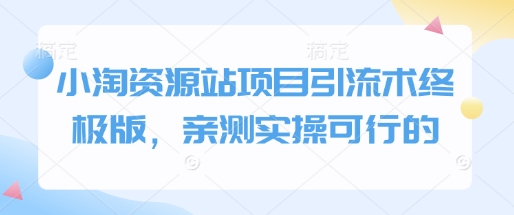 小淘资源站项目引流术终极版，亲测实操可行的-小宇资源站