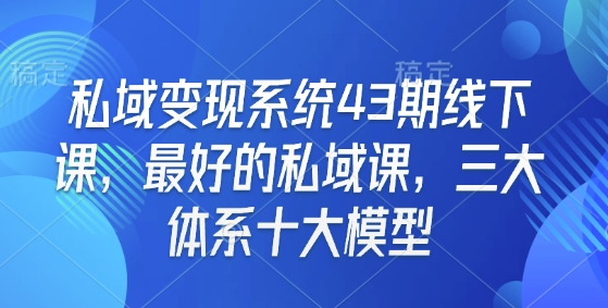私域变现系统43期线下课，最好的私域课，三大体系十大模型-小宇资源站