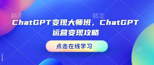 ChatGPT变现大师班，ChatGPT运营变现攻略-小宇资源站