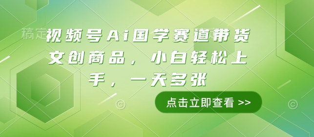 视频号Ai国学赛道带货文创商品，小白轻松上手，一天多张-小宇资源站