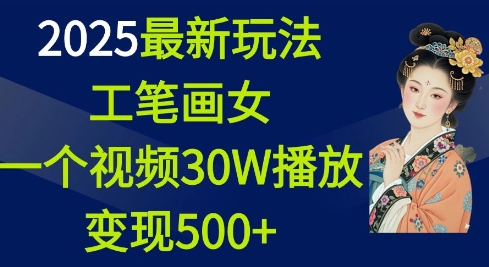2025最新玩法，工笔画美女，一个视频30万播放变现500+-小宇资源站
