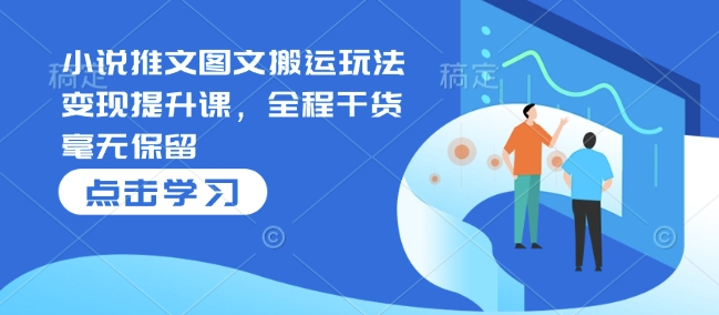 小说推文图文搬运玩法变现提升课，全程干货毫无保留-小宇资源站