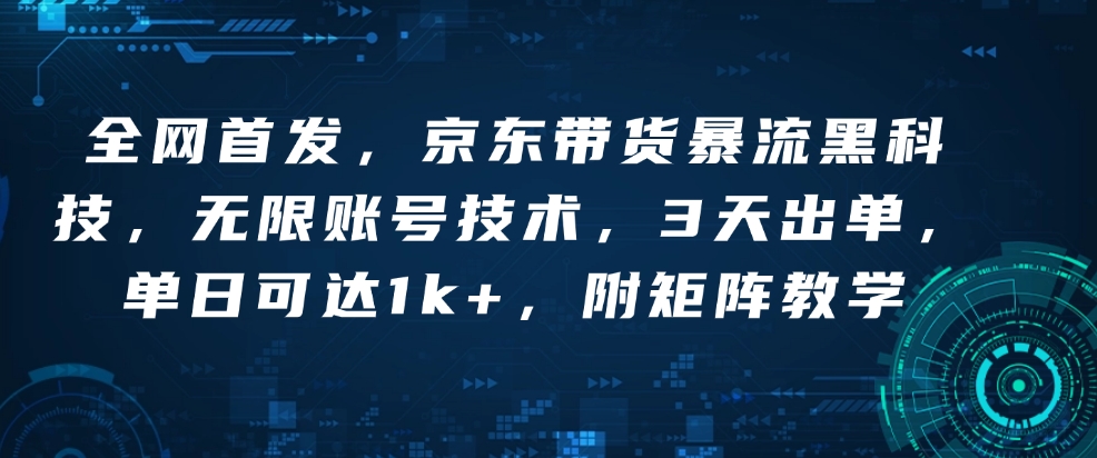 全网首发，京东带货暴流黑科技，无限账号技术，3天出单，单日可达1k+，附矩阵教学【揭秘】-小宇资源站