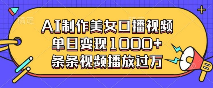 AI制作美女口播视频，单日变现多张，条条视频播放过万-小宇资源站