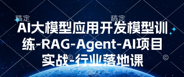AI大模型应用开发​模型训练-RAG-Agent-AI项目实战-行业落地课-小宇资源站