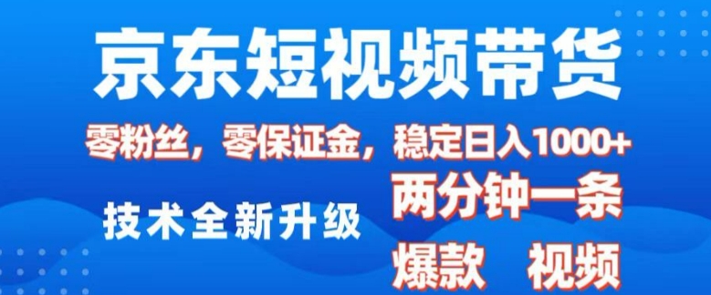 京东短视频带货，2025火爆项目，0粉丝，0保证金，操作简单，2分钟一条原创视频，日入1k【揭秘】-小宇资源站