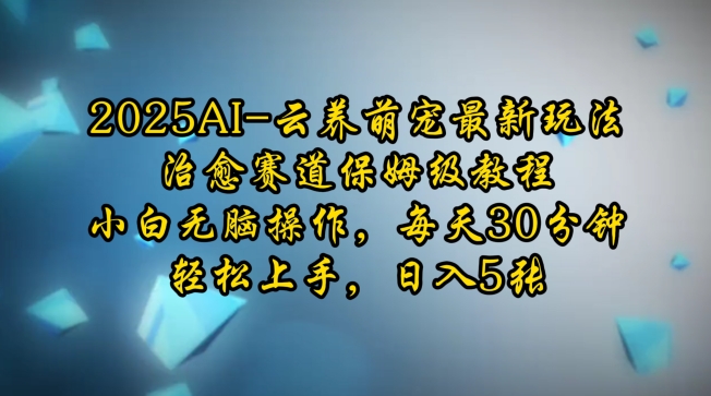 2025AI云养萌宠最新玩法，治愈赛道保姆级教程，小白无脑操作，每天30分钟，轻松上手，日入5张-小宇资源站