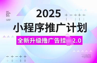 2025小程序推广计划，全新升级撸广告挂JI2.0玩法，日入多张，小白可做【揭秘】-小宇资源站