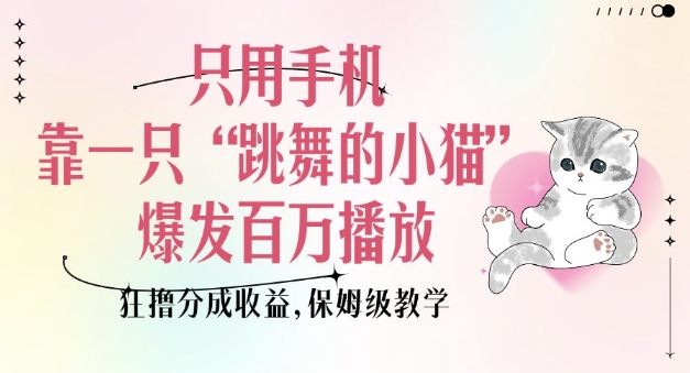 只用手机靠一只“跳舞的小猫”爆发百万播放，狂撸分成收益，保姆级教学-小宇资源站