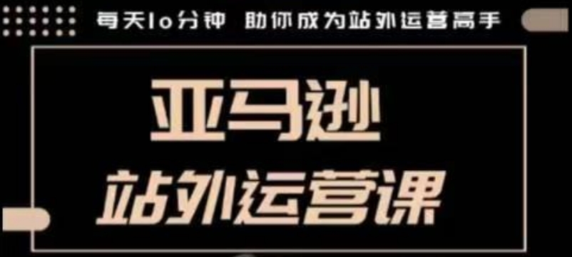 聪明的跨境人都在学的亚马逊站外运营课，每天10分钟，手把手教你成为站外运营高手-小宇资源站