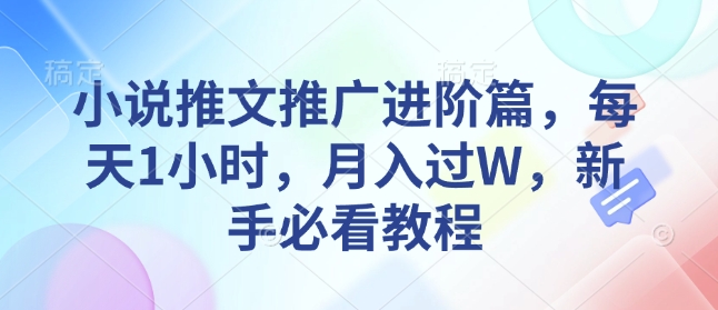 小说推文推广进阶篇，每天1小时，月入过W，新手必看教程-小宇资源站